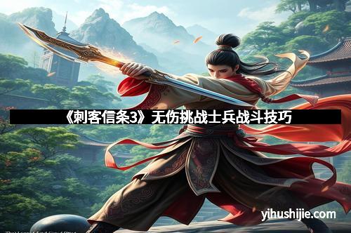 《刺客信条3》无伤挑战士兵战斗技巧