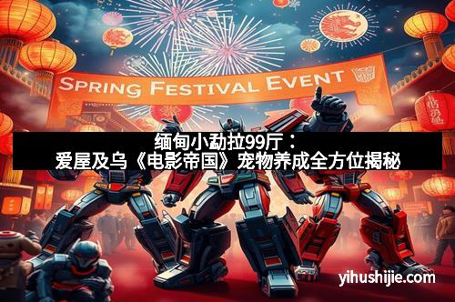 缅甸小勐拉99厅：爱屋及乌《电影帝国》宠物养成全方位揭秘